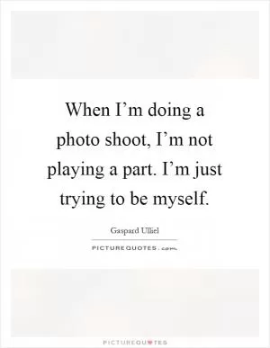 When I’m doing a photo shoot, I’m not playing a part. I’m just trying to be myself Picture Quote #1