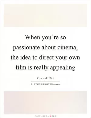 When you’re so passionate about cinema, the idea to direct your own film is really appealing Picture Quote #1