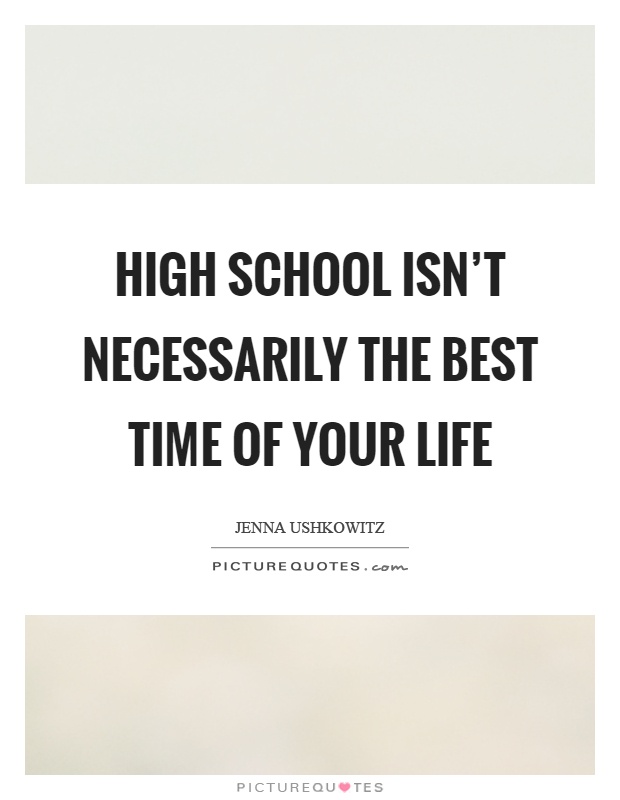High school isn't necessarily the best time of your life Picture Quote #1
