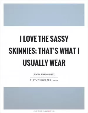 I love the sassy skinnies; that’s what I usually wear Picture Quote #1