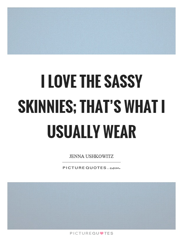 I love the sassy skinnies; that's what I usually wear Picture Quote #1