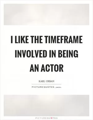 I like the timeframe involved in being an actor Picture Quote #1