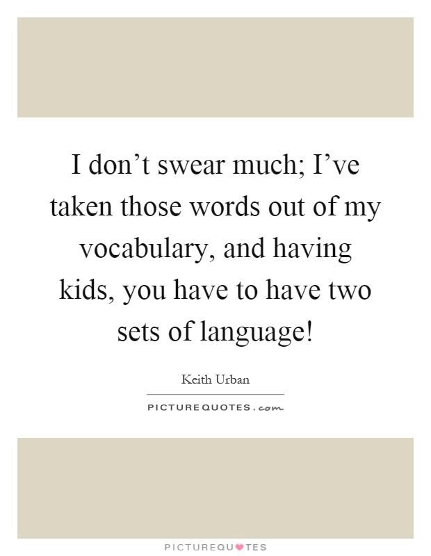 I don't swear much; I've taken those words out of my vocabulary, and having kids, you have to have two sets of language! Picture Quote #1