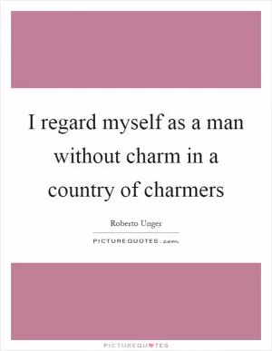 I regard myself as a man without charm in a country of charmers Picture Quote #1