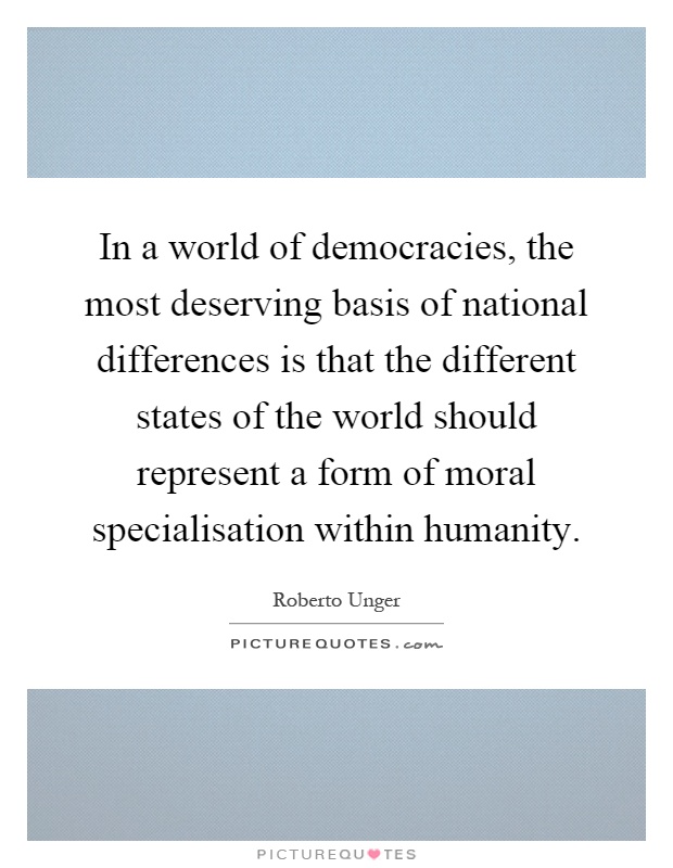 In a world of democracies, the most deserving basis of national differences is that the different states of the world should represent a form of moral specialisation within humanity Picture Quote #1