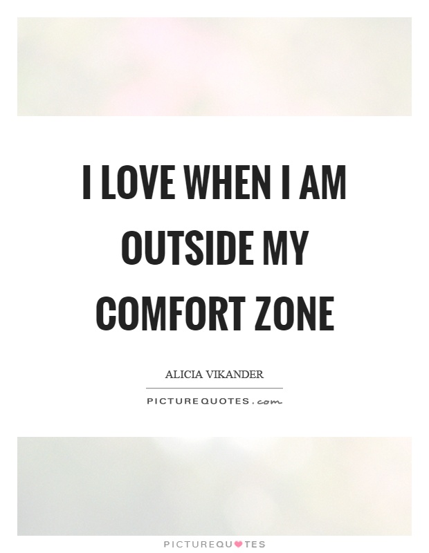 I love when I am outside my comfort zone Picture Quote #1