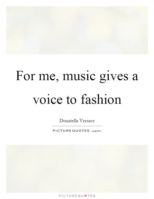 For me, music gives a voice to fashion Picture Quote #1