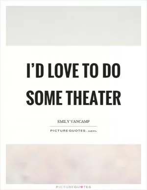 I’d love to do some theater Picture Quote #1