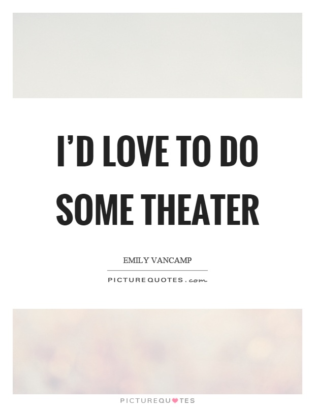 I'd love to do some theater Picture Quote #1