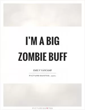 I’m a big zombie buff Picture Quote #1