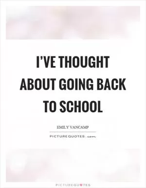 I’ve thought about going back to school Picture Quote #1