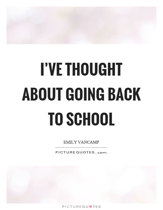 I've thought about going back to school Picture Quote #1