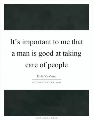 It’s important to me that a man is good at taking care of people Picture Quote #1
