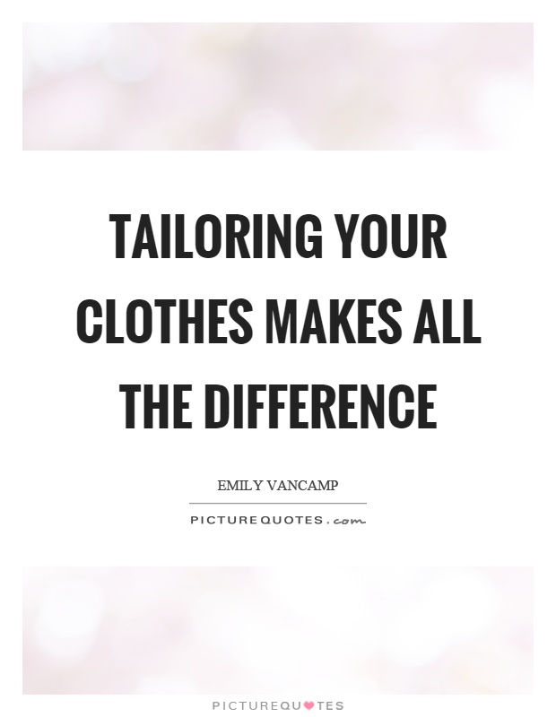 Tailoring your clothes makes all the difference Picture Quote #1