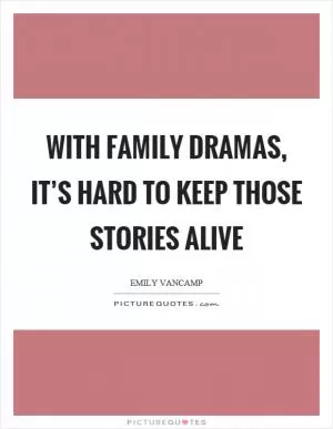 With family dramas, it’s hard to keep those stories alive Picture Quote #1