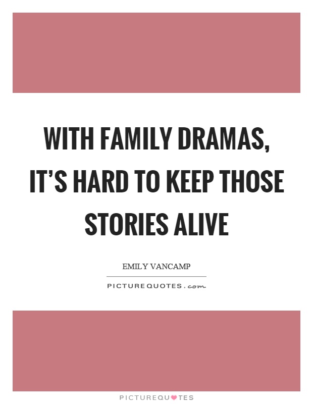 With family dramas, it's hard to keep those stories alive Picture Quote #1