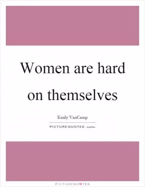 Women are hard on themselves Picture Quote #1