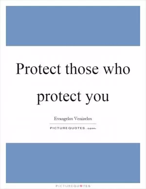 Protect those who protect you Picture Quote #1
