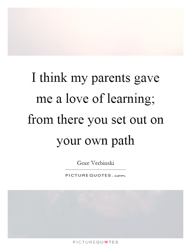 I think my parents gave me a love of learning; from there you set out on your own path Picture Quote #1