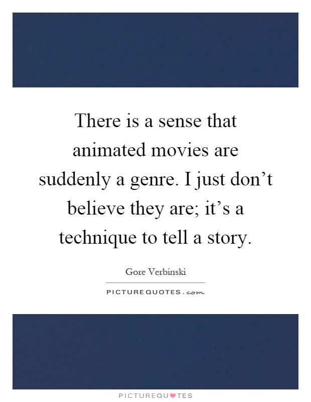 There is a sense that animated movies are suddenly a genre. I just don't believe they are; it's a technique to tell a story Picture Quote #1