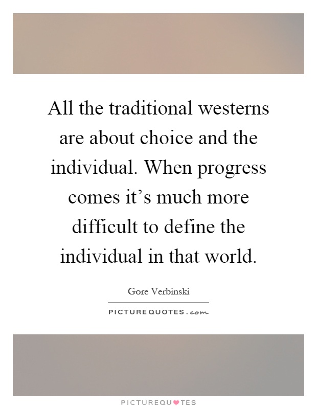 All the traditional westerns are about choice and the individual. When progress comes it's much more difficult to define the individual in that world Picture Quote #1