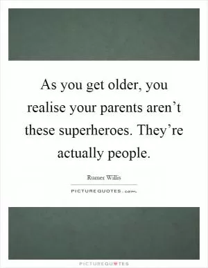 As you get older, you realise your parents aren’t these superheroes. They’re actually people Picture Quote #1