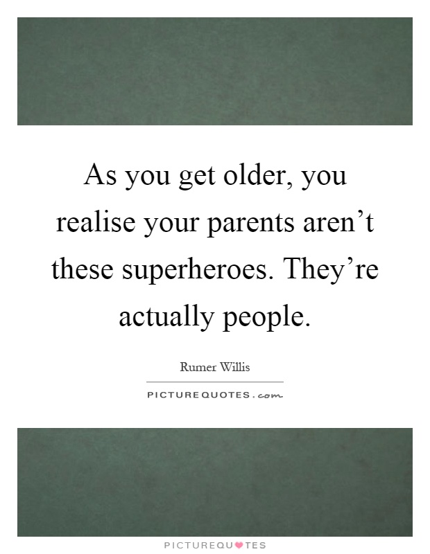 As you get older, you realise your parents aren't these superheroes. They're actually people Picture Quote #1
