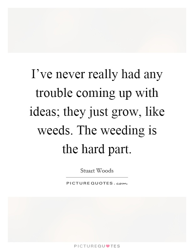 I've never really had any trouble coming up with ideas; they just grow, like weeds. The weeding is the hard part Picture Quote #1
