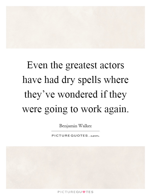 Even the greatest actors have had dry spells where they've wondered if they were going to work again Picture Quote #1