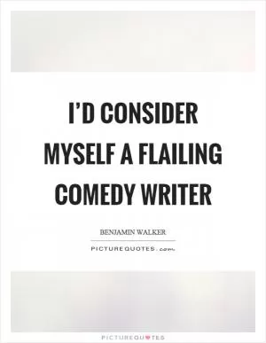 I’d consider myself a flailing comedy writer Picture Quote #1