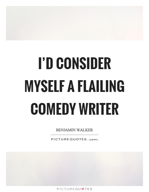 I'd consider myself a flailing comedy writer Picture Quote #1