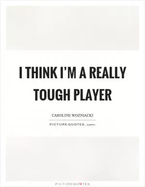 I think I’m a really tough player Picture Quote #1