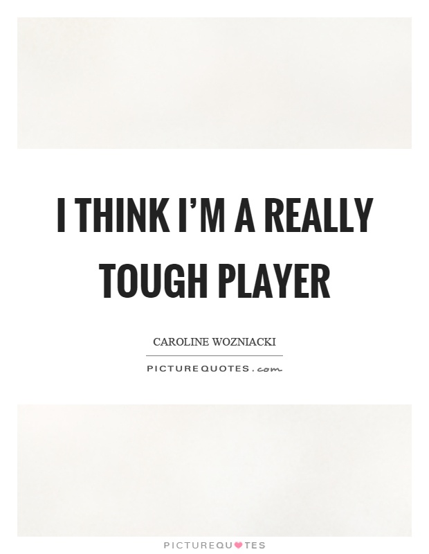 I think I'm a really tough player Picture Quote #1