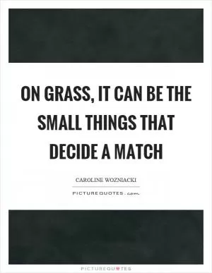 On grass, it can be the small things that decide a match Picture Quote #1