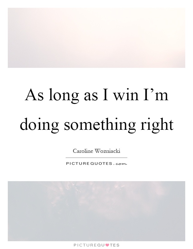 As long as I win I'm doing something right Picture Quote #1