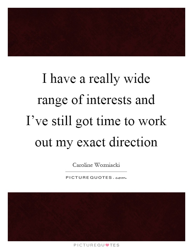 I have a really wide range of interests and I've still got time to work out my exact direction Picture Quote #1