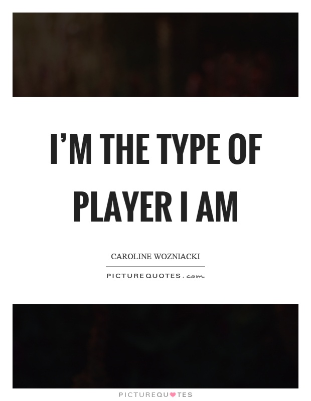 I'm the type of player I am Picture Quote #1