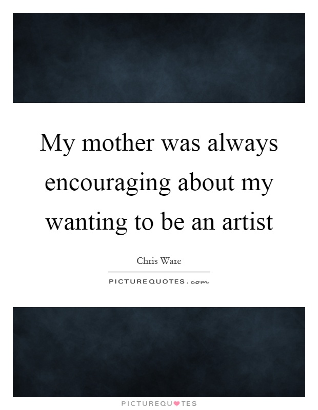 My mother was always encouraging about my wanting to be an artist Picture Quote #1