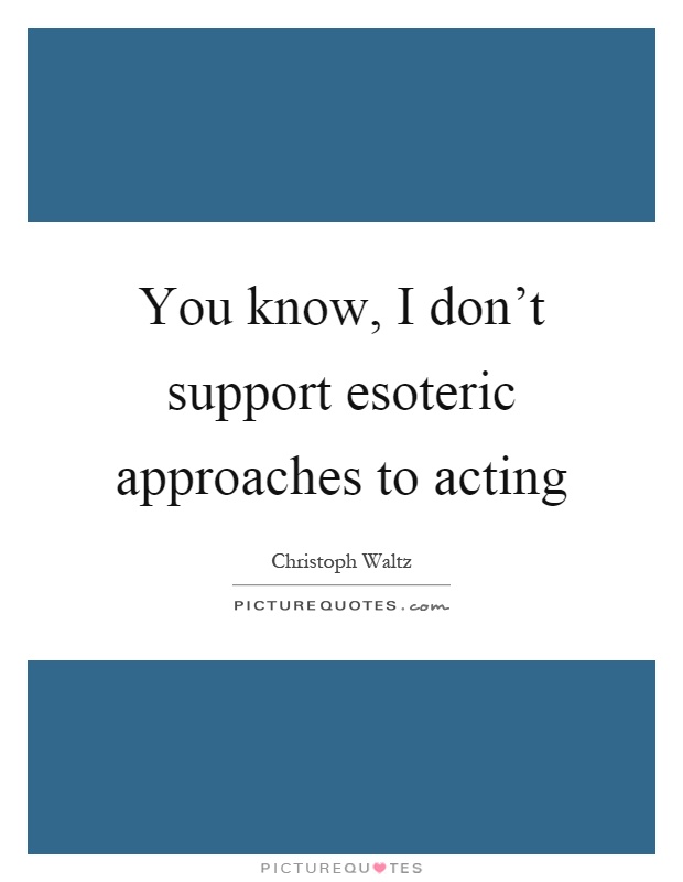You know, I don't support esoteric approaches to acting Picture Quote #1