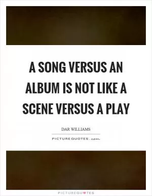 A song versus an album is not like a scene versus a play Picture Quote #1