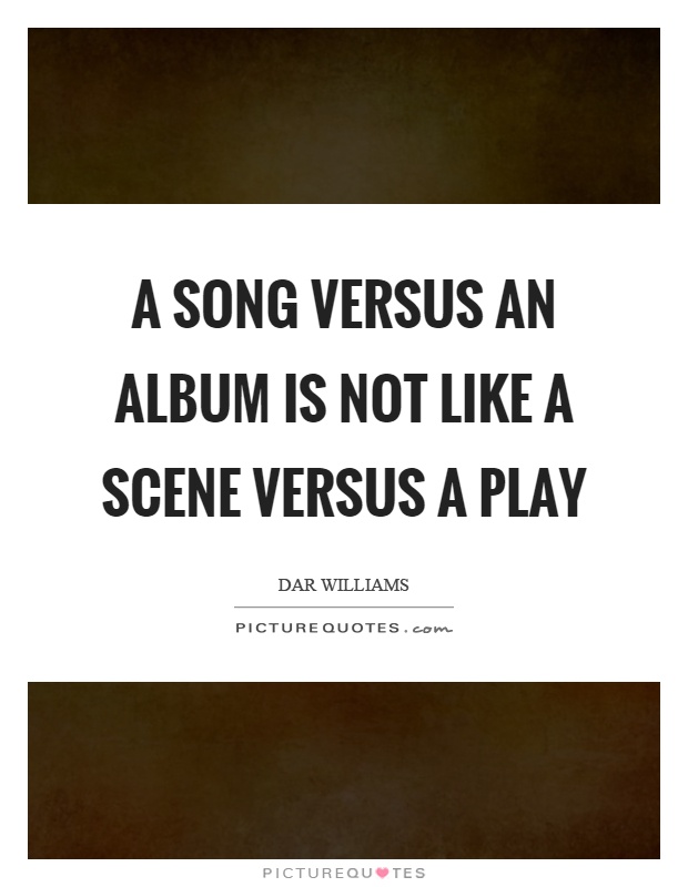 A song versus an album is not like a scene versus a play Picture Quote #1