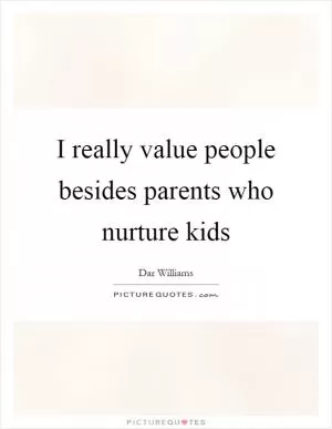 I really value people besides parents who nurture kids Picture Quote #1