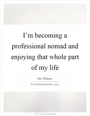 I’m becoming a professional nomad and enjoying that whole part of my life Picture Quote #1