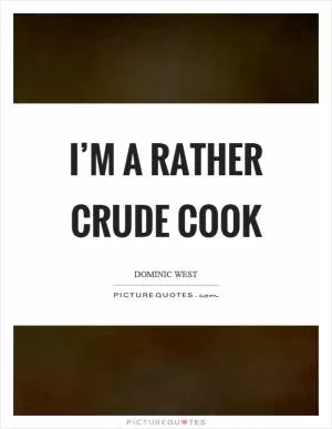 I’m a rather crude cook Picture Quote #1