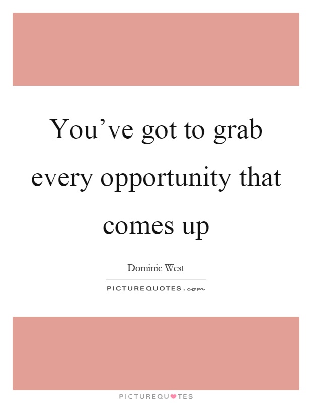 You've got to grab every opportunity that comes up Picture Quote #1