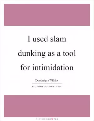 I used slam dunking as a tool for intimidation Picture Quote #1