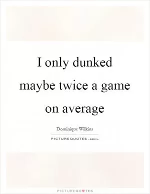 I only dunked maybe twice a game on average Picture Quote #1