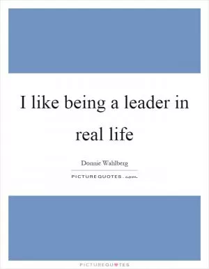 I like being a leader in real life Picture Quote #1