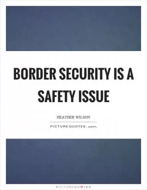 Border security is a safety issue Picture Quote #1