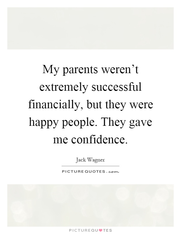 My parents weren't extremely successful financially, but they were happy people. They gave me confidence Picture Quote #1